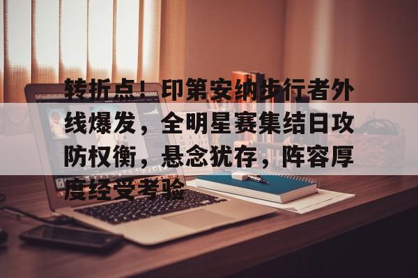 米兰体育-转折点！印第安纳步行者外线爆发，全明星赛集结日攻防权衡，悬念犹存，阵容厚度经受考验